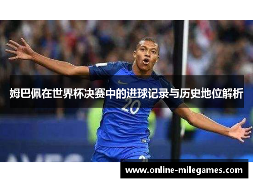 姆巴佩在世界杯决赛中的进球记录与历史地位解析