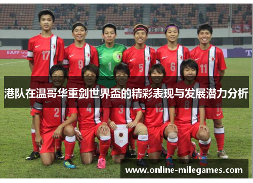 港队在温哥华重剑世界盃的精彩表现与发展潜力分析