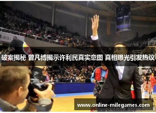 破案揭秘 曾凡博揭示许利民真实意图 真相曝光引发热议