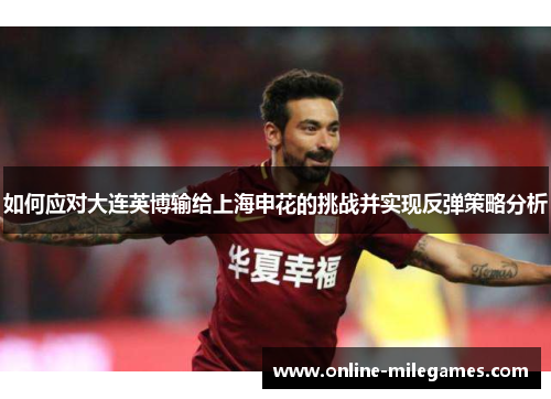 如何应对大连英博输给上海申花的挑战并实现反弹策略分析