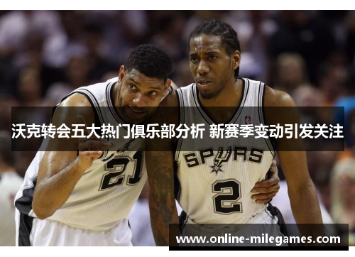 沃克转会五大热门俱乐部分析 新赛季变动引发关注