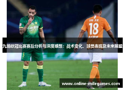 九场欧冠比赛赛后分析与深度感想：战术变化、球员表现及未来展望