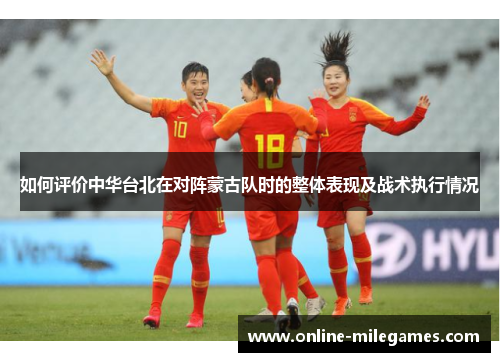 如何评价中华台北在对阵蒙古队时的整体表现及战术执行情况