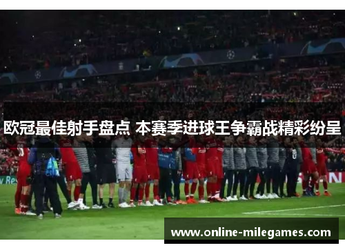 欧冠最佳射手盘点 本赛季进球王争霸战精彩纷呈