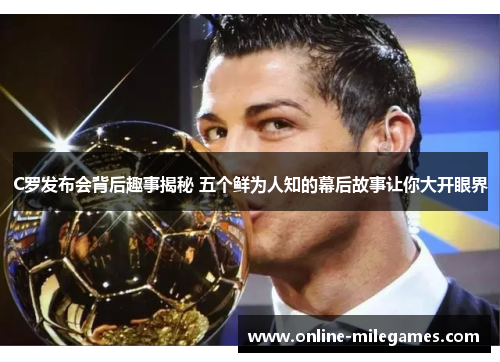 C罗发布会背后趣事揭秘 五个鲜为人知的幕后故事让你大开眼界