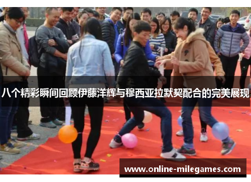 八个精彩瞬间回顾伊藤洋辉与穆西亚拉默契配合的完美展现