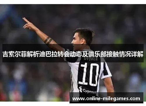 吉索尔菲解析迪巴拉转会动态及俱乐部接触情况详解