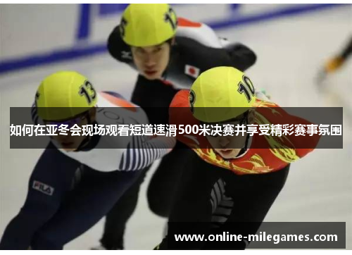 如何在亚冬会现场观看短道速滑500米决赛并享受精彩赛事氛围