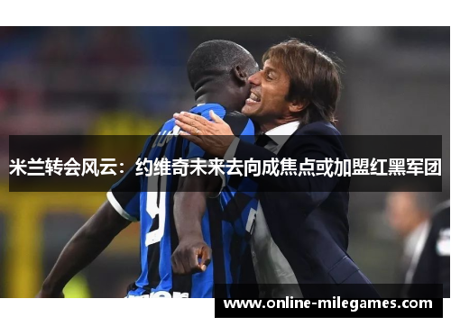 米兰转会风云：约维奇未来去向成焦点或加盟红黑军团