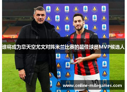 谁将成为意天空尤文对阵米兰比赛的最佳球员MVP候选人