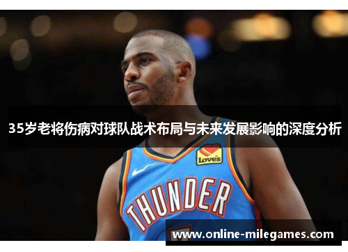 35岁老将伤病对球队战术布局与未来发展影响的深度分析