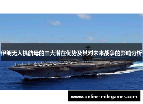 伊朗无人机航母的三大潜在优势及其对未来战争的影响分析