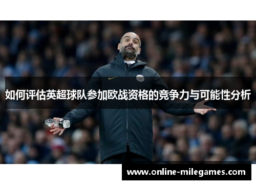 如何评估英超球队参加欧战资格的竞争力与可能性分析