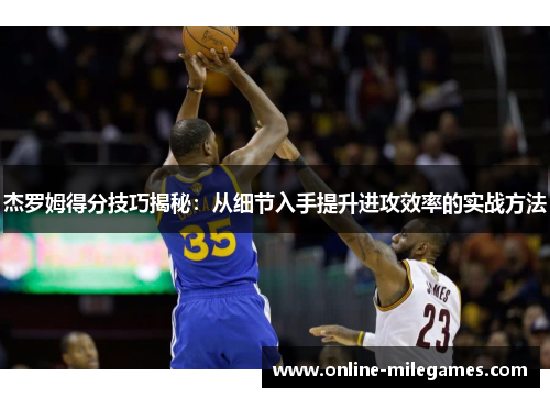 杰罗姆得分技巧揭秘：从细节入手提升进攻效率的实战方法