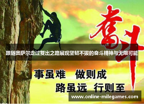 跟随奥萨尔走过复出之路展现坚韧不拔的奋斗精神与无限可能