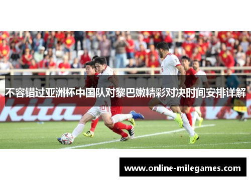不容错过亚洲杯中国队对黎巴嫩精彩对决时间安排详解