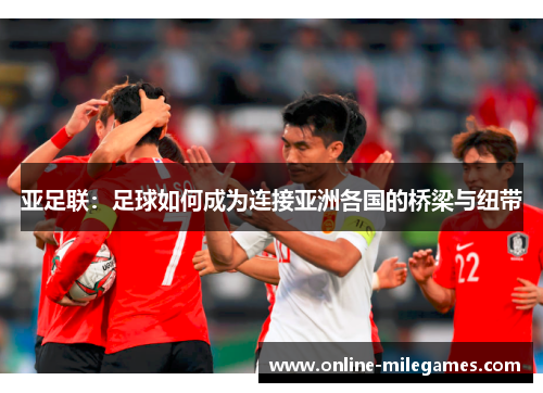 亚足联：足球如何成为连接亚洲各国的桥梁与纽带