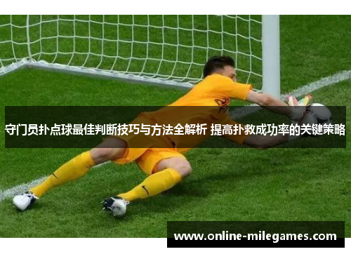 守门员扑点球最佳判断技巧与方法全解析 提高扑救成功率的关键策略