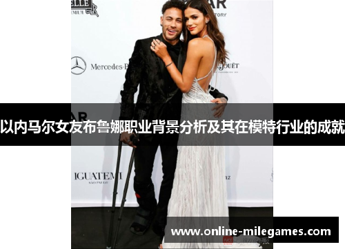 以内马尔女友布鲁娜职业背景分析及其在模特行业的成就