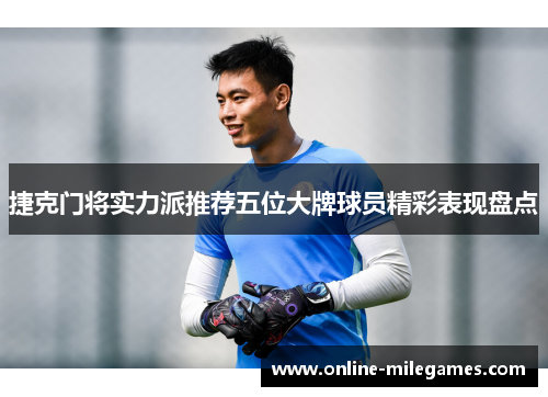 捷克门将实力派推荐五位大牌球员精彩表现盘点