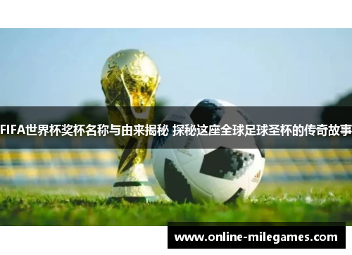FIFA世界杯奖杯名称与由来揭秘 探秘这座全球足球圣杯的传奇故事