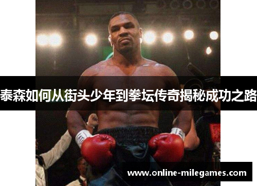泰森如何从街头少年到拳坛传奇揭秘成功之路
