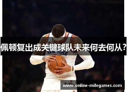 佩顿复出成关键球队未来何去何从？