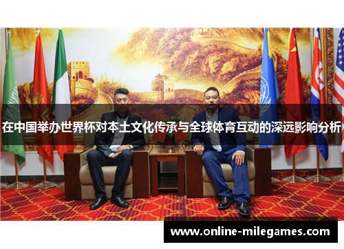 在中国举办世界杯对本土文化传承与全球体育互动的深远影响分析