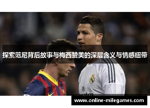 探索范尼背后故事与梅西赞美的深层含义与情感纽带