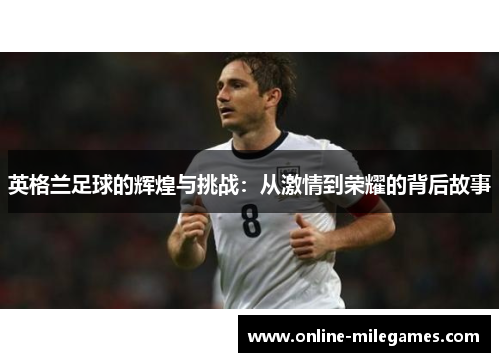 英格兰足球的辉煌与挑战：从激情到荣耀的背后故事