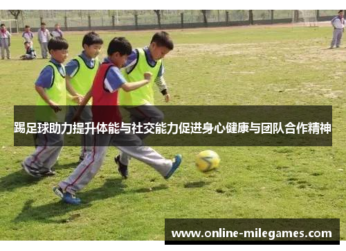 踢足球助力提升体能与社交能力促进身心健康与团队合作精神