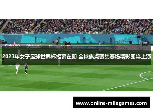 2023年女子足球世界杯揭幕在即 全球焦点聚集赛场精彩即将上演