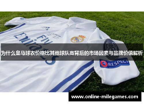 为什么皇马球衣价格比其他球队高背后的市场因素与品牌价值解析