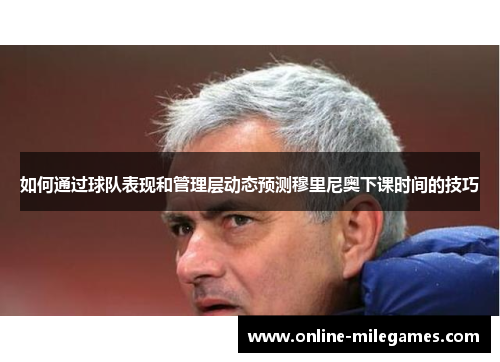 如何通过球队表现和管理层动态预测穆里尼奥下课时间的技巧
