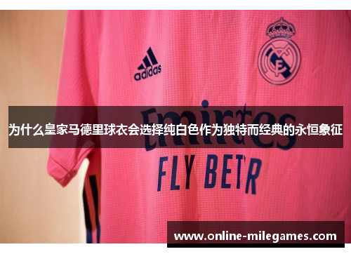 为什么皇家马德里球衣会选择纯白色作为独特而经典的永恒象征