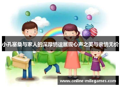 小孔塞桑与家人的深厚情谊展现心声之美与亲情无价