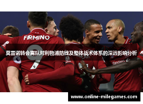 莫雷诺转会离队对利物浦防线及整体战术体系的深远影响分析