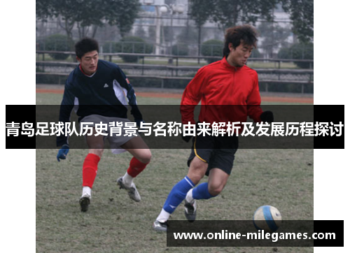 青岛足球队历史背景与名称由来解析及发展历程探讨