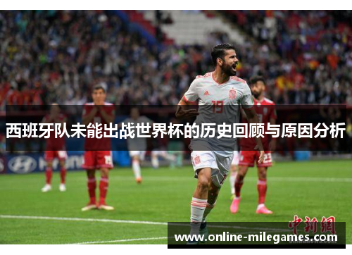 西班牙队未能出战世界杯的历史回顾与原因分析