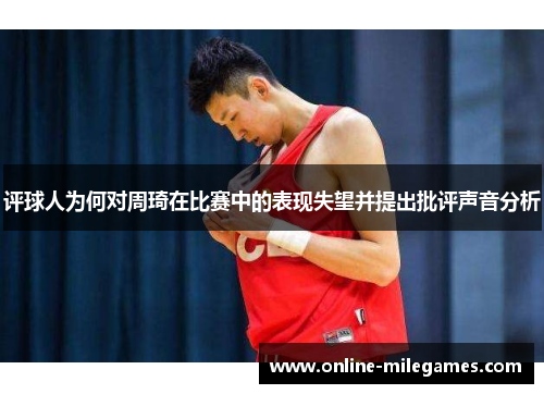 评球人为何对周琦在比赛中的表现失望并提出批评声音分析