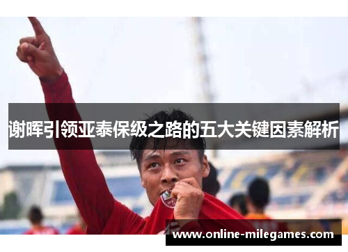 谢晖引领亚泰保级之路的五大关键因素解析