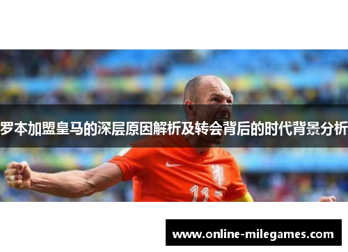 罗本加盟皇马的深层原因解析及转会背后的时代背景分析