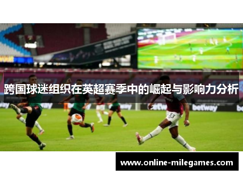 跨国球迷组织在英超赛季中的崛起与影响力分析