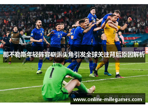 那不勒斯年轻阵容崭露头角引发全球关注背后原因解析