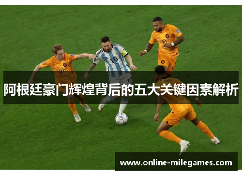 阿根廷豪门辉煌背后的五大关键因素解析