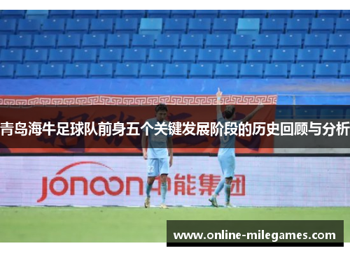 青岛海牛足球队前身五个关键发展阶段的历史回顾与分析