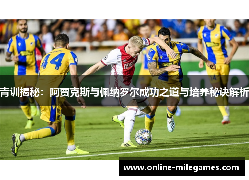 青训揭秘：阿贾克斯与佩纳罗尔成功之道与培养秘诀解析