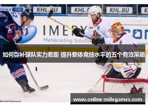 如何弥补球队实力差距 提升整体竞技水平的五个有效策略