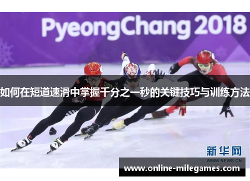 如何在短道速滑中掌握千分之一秒的关键技巧与训练方法