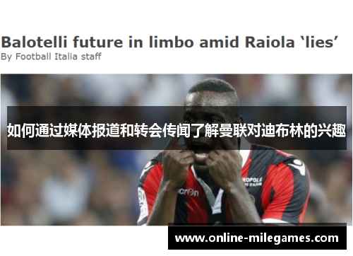 如何通过媒体报道和转会传闻了解曼联对迪布林的兴趣